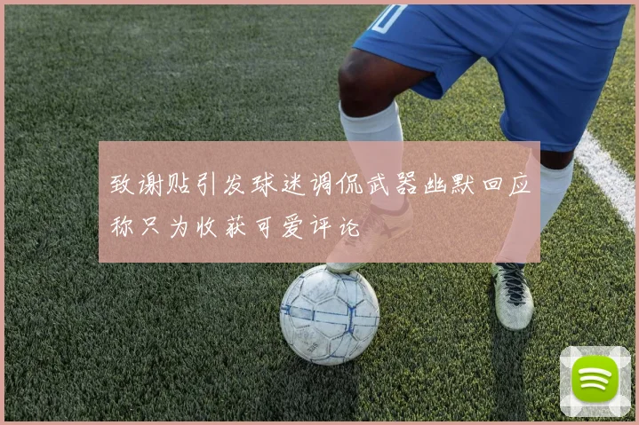 致谢贴引发球迷调侃武器幽默回应称只为收获可爱评论