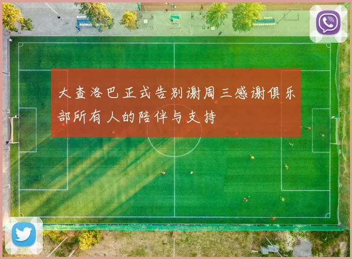 大查洛巴正式告别谢周三感谢俱乐部所有人的陪伴与支持