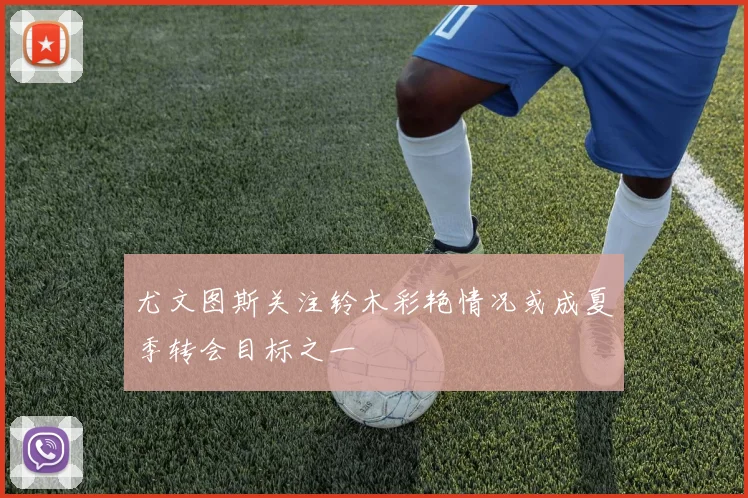 尤文图斯关注铃木彩艳情况或成夏季转会目标之一