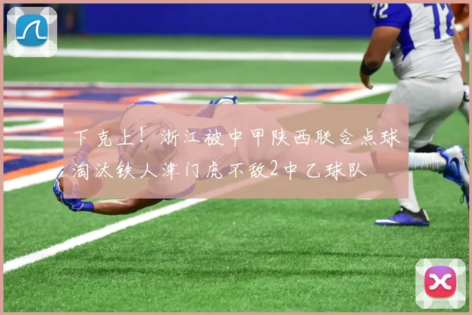 下克上!浙江被中甲陕西联合点球淘汰铁人津门虎不敌2中乙球队