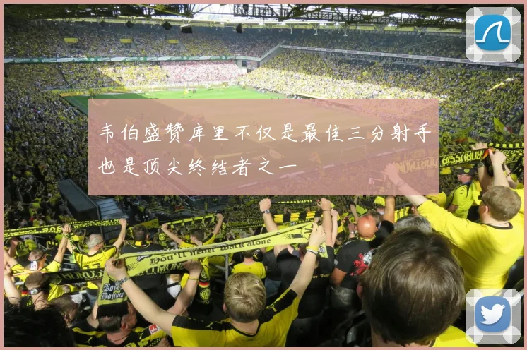 韦伯盛赞库里不仅是最佳三分射手也是顶尖终结者之一