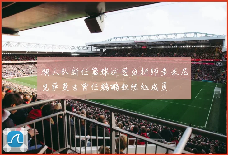 湖人队新任篮球运营分析师多米尼克萨曼吉曾任鹈鹕教练组成员