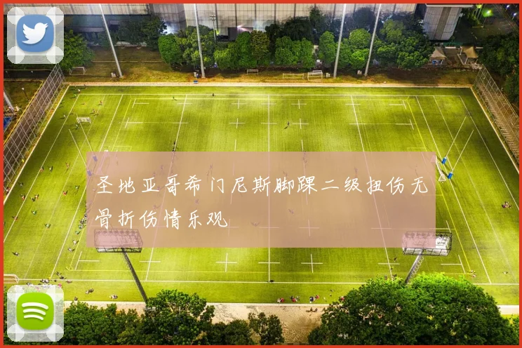 圣地亚哥希门尼斯脚踝二级扭伤无骨折伤情乐观
