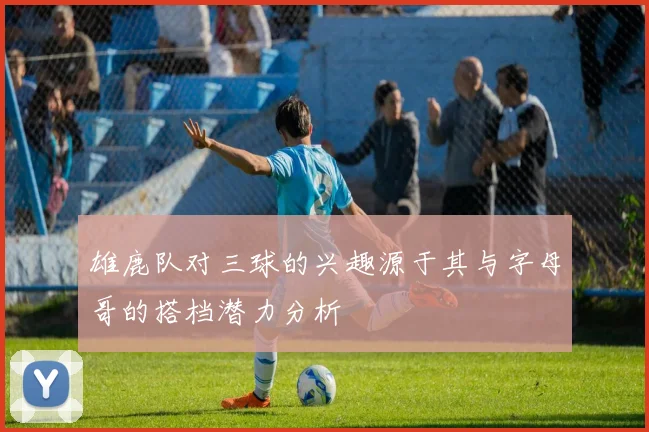 雄鹿队对三球的兴趣源于其与字母哥的搭档潜力分析