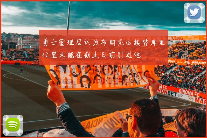 勇士管理层认为布朗无法接替库里位置未能在截止日前引进他
