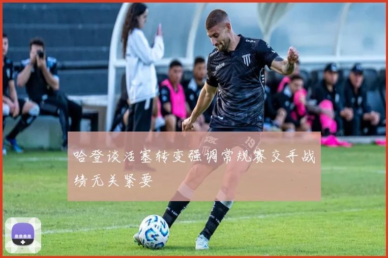 哈登谈活塞转变强调常规赛交手战绩无关紧要