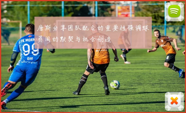 唐斯分享团队配合的重要性强调球员间的默契与机会创造