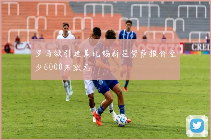 罗马欲引进莱比锡新星努萨报价至少6000万欧元